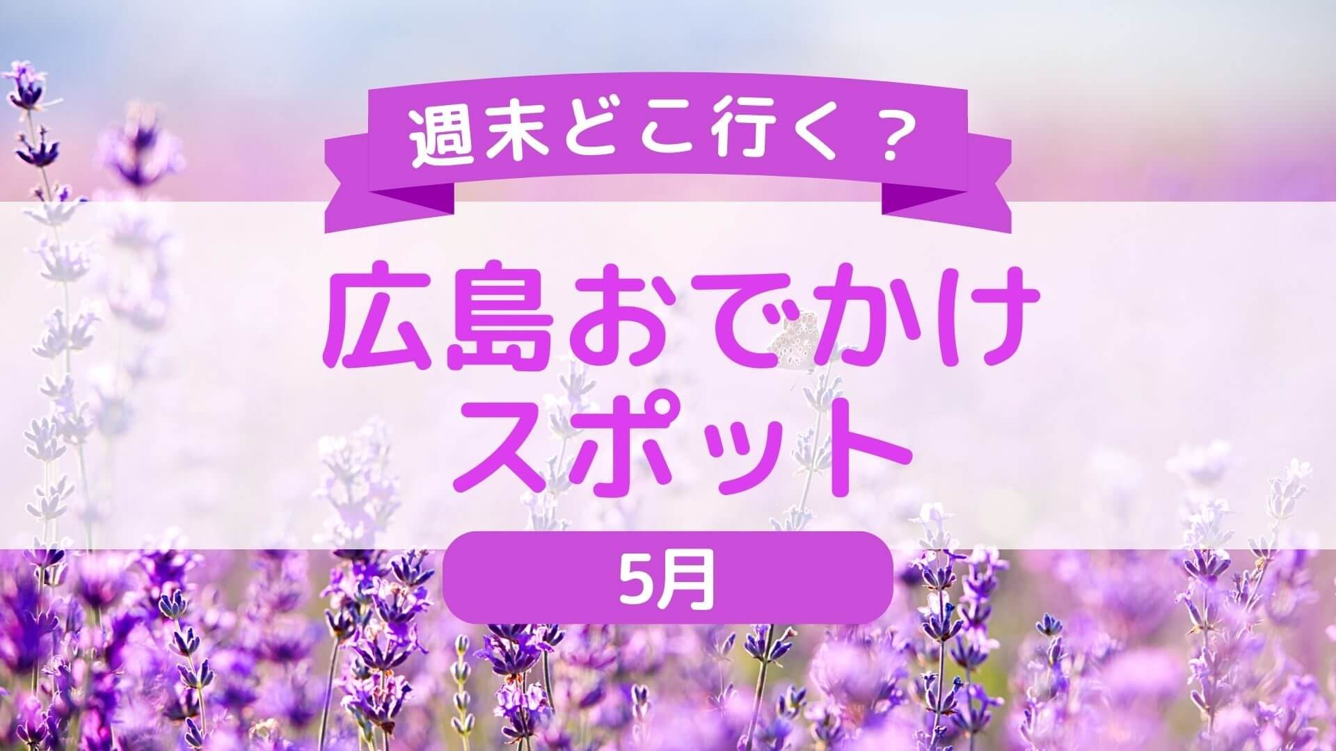 【随時更新！5月】広島県内＆広島県近郊の週末おでかけ情報！